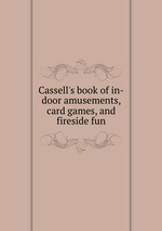Cassell`s book of in-door amusements, card games, and fireside fun