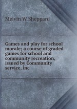 Games and play for school morale; a course of graded games for school and community recreation, issued by Community service, inc