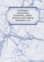 Catalogue of printing machines . hand-presses, self-inking machines, etc