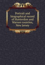 Portrait and biographical record of Hunterdon and Warren counties, New Jersey
