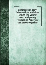 Comrades in play; leisure time activites which the young men and young women of America can enjoy together