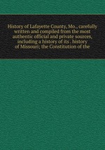 History of Lafayette County, Mo., carefully written and compiled from the most authentic official and private sources, including a history of its . history of Missouri; the Constitution of the