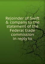 Rejoinder of Swift & company to the statement of the Federal trade commission in reply to