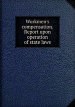 Workmen`s compensation. Report upon operation of state laws