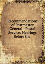 Recommendations of Postmaster General--Postal Service: Hearings Before the