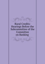 Rural Credits: Hearings Before the Subcommittee of the Committee on Banking