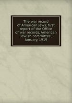The war record of American Jews; first report of the Office of war records, American Jewish committee, January, 1919