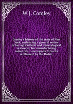 Comley`s history of the state of New York, embracing a general review of her agricultural and mineralogical resources, her manufacturing industries, . metropolis, from its settlement by the Dutch,