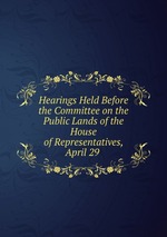 Hearings Held Before the Committee on the Public Lands of the House of Representatives, April 29