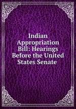 Indian Appropriation Bill: Hearings Before the United States Senate