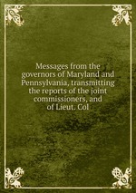 Messages from the governors of Maryland and Pennsylvania, transmitting the reports of the joint commissioners, and of Lieut. Col