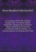 An account of the life of Marie Joseph Paul Yves Roch Gilbert Dumotier, Marquis de La Fayette: Major-General in the service of America and the noblest . La Fayette pattern of sterling silver tabl