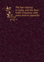 The law relating to India, and the East-India Company; with notes and an appendix
