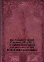 The American Florist Company`s directory of florists, nurserymen and seedsmen of the United States and Canada