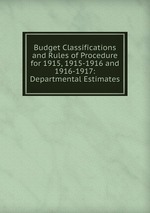 Budget Classifications and Rules of Procedure for 1915, 1915-1916 and 1916-1917: Departmental Estimates
