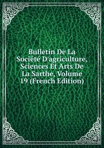 Bulletin De La Socit D`agriculture, Sciences Et Arts De La Sarthe, Volume 19 (French Edition)