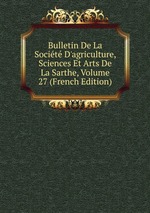 Bulletin De La Socit D`agriculture, Sciences Et Arts De La Sarthe, Volume 27 (French Edition)