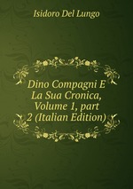Dino Compagni E La Sua Cronica, Volume 1, part 2 (Italian Edition)