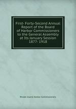 First- Forty-Second Annual Report of the Board of Harbor Commissioners to the General Assembly at Its January Session 1877- 1918
