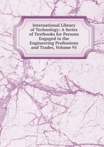 International Library of Technology: A Series of Textbooks for Persons Engaged in the Engineering Professions and Trades, Volume 95