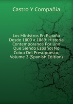Los Ministros En Espaa Desde 1800 a 1869: Historia Contemporanea Por Uno Que Siendo Espaol No Cobra Del Presupuesto, Volume 2 (Spanish Edition)