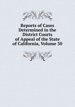 Reports of Cases Determined in the District Courts of Appeal of the State of California, Volume 30