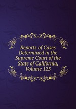 Reports of Cases Determined in the Supreme Court of the State of California, Volume 125