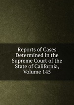 Reports of Cases Determined in the Supreme Court of the State of California, Volume 145