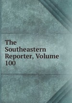 The Southeastern Reporter, Volume 100