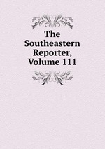 The Southeastern Reporter, Volume 111