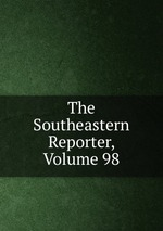 The Southeastern Reporter, Volume 98