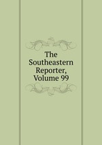 The Southeastern Reporter, Volume 99