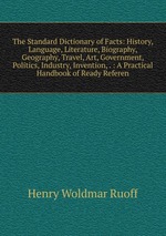 The Standard Dictionary of Facts: History, Language, Literature, Biography, Geography, Travel, Art, Government, Politics, Industry, Invention, . : A Practical Handbook of Ready Referen