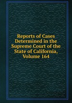Reports of Cases Determined in the Supreme Court of the State of California, Volume 164