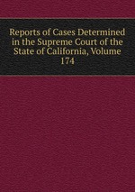Reports of Cases Determined in the Supreme Court of the State of California, Volume 174