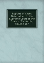 Reports of Cases Determined in the Supreme Court of the State of California, Volume 187
