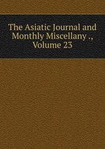 The Asiatic Journal and Monthly Miscellany ., Volume 23