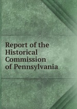 Report of the Historical Commission of Pennsylvania