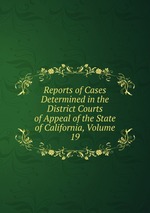 Reports of Cases Determined in the District Courts of Appeal of the State of California, Volume 19