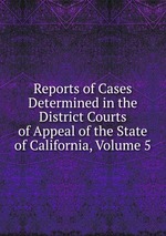 Reports of Cases Determined in the District Courts of Appeal of the State of California, Volume 5