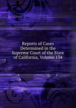 Reports of Cases Determined in the Supreme Court of the State of California, Volume 134