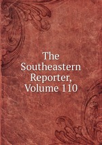 The Southeastern Reporter, Volume 110