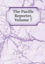 The Pacific Reporter, Volume 7