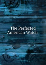 The Perfected American Watch