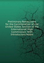 Preliminary Resolutions for the Consideration of the United States Section of the International High Commission: With Introductory Notes