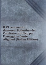 Il VI centenario dantesco: Bollettino del Comitato cattolico per l`omaggio a Dante Alighieri (Italian Edition)