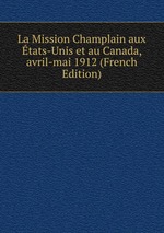 La Mission Champlain aux tats-Unis et au Canada, avril-mai 1912 (French Edition)