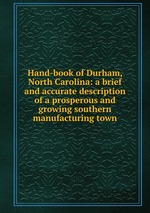 Hand-book of Durham, North Carolina: a brief and accurate description of a prosperous and growing southern manufacturing town