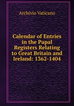 Calendar of Entries in the Papal Registers Relating to Great Britain and Ireland: 1362-1404