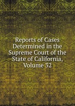 Reports of Cases Determined in the Supreme Court of the State of California, Volume 32